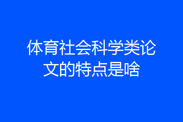 体育社会科学类论文的特点是啥