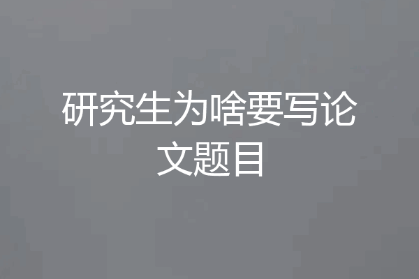 研究生为啥要写论文题目