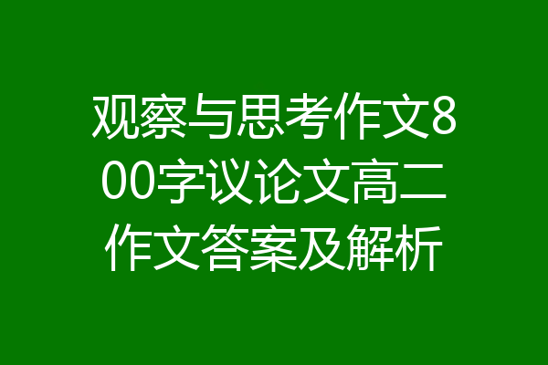 观察与思考作文800字议论文高二作文答案及解析