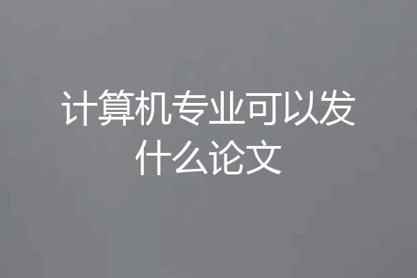 计算机专业可以发什么论文