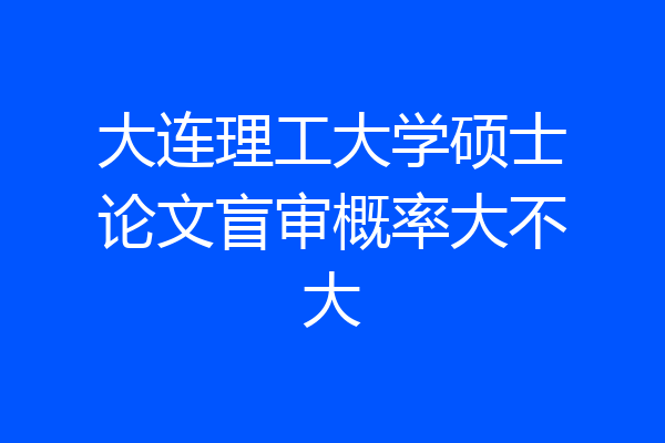 大连理工大学硕士论文盲审概率大不大