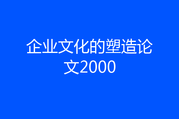 企业文化的塑造论文2000
