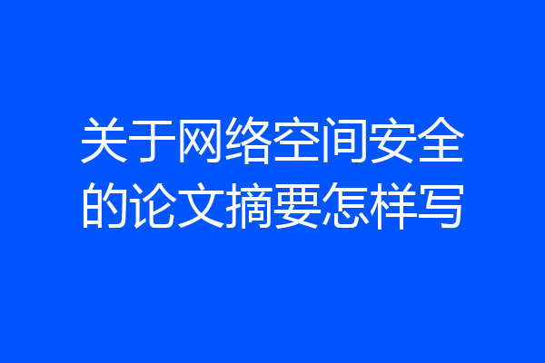 关于网络空间安全的论文摘要怎样写