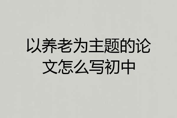 以养老为主题的论文怎么写初中