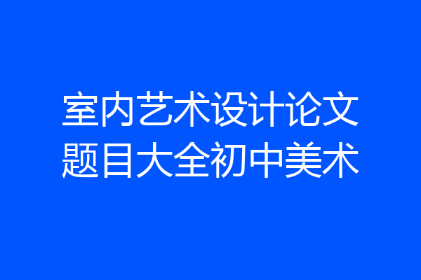 室内艺术设计论文题目大全初中美术