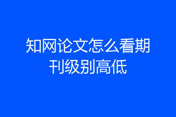 知网论文怎么看期刊级别高低