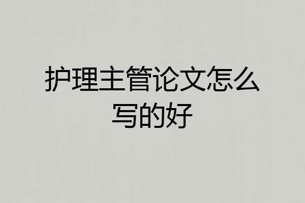 护理主管论文怎么写的好