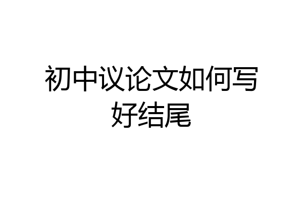 初中议论文如何写好结尾