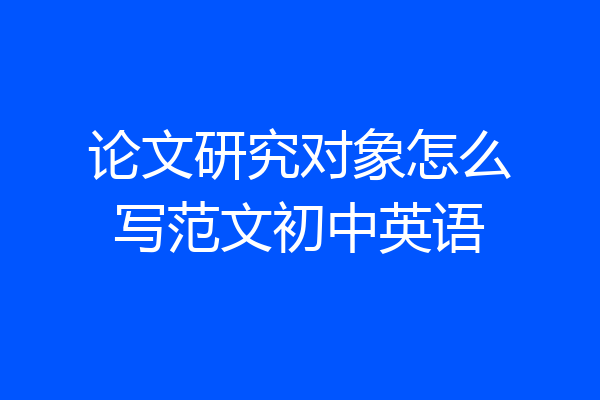 论文研究对象怎么写范文初中英语