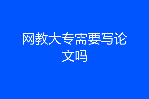 网教大专需要写论文吗