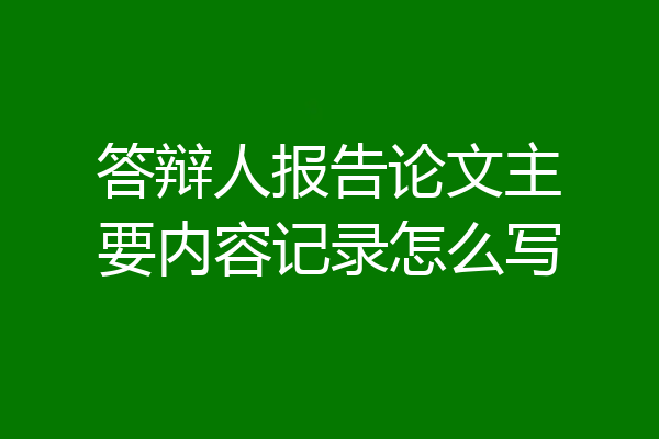 答辩人报告论文主要内容记录怎么写