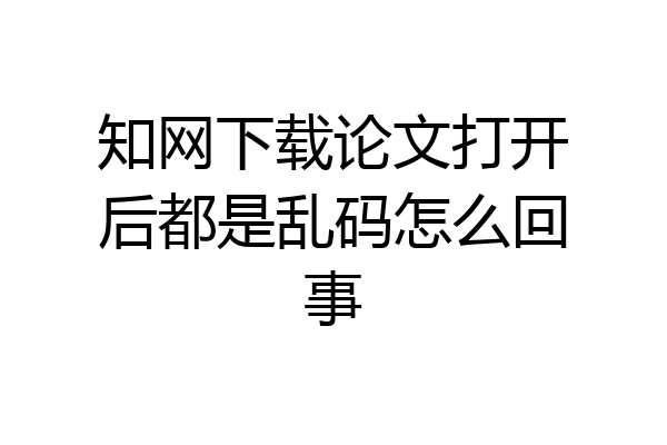 知网下载论文打开后都是乱码怎么回事