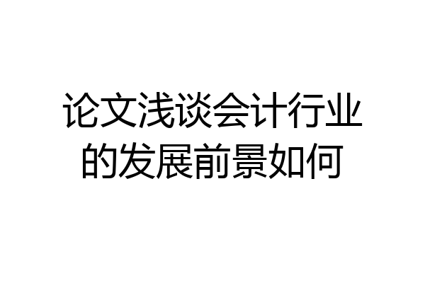 论文浅谈会计行业的发展前景如何
