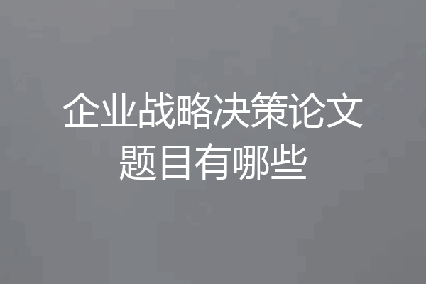 企业战略决策论文题目有哪些