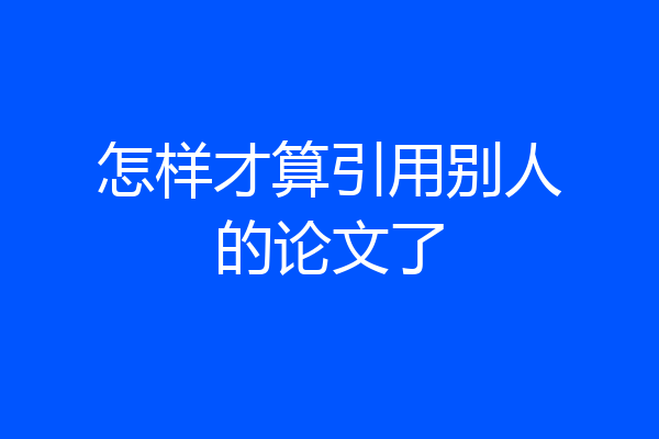 怎样才算引用别人的论文了