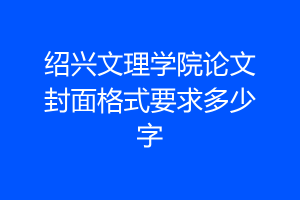 绍兴文理学院论文封面格式要求多少字