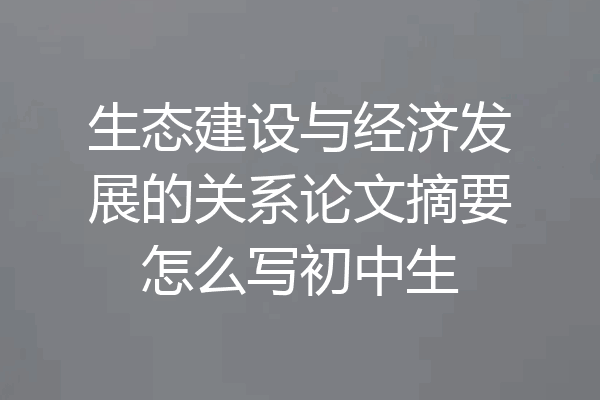 生态建设与经济发展的关系论文摘要怎么写初中生
