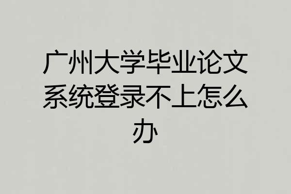 广州大学毕业论文系统登录不上怎么办