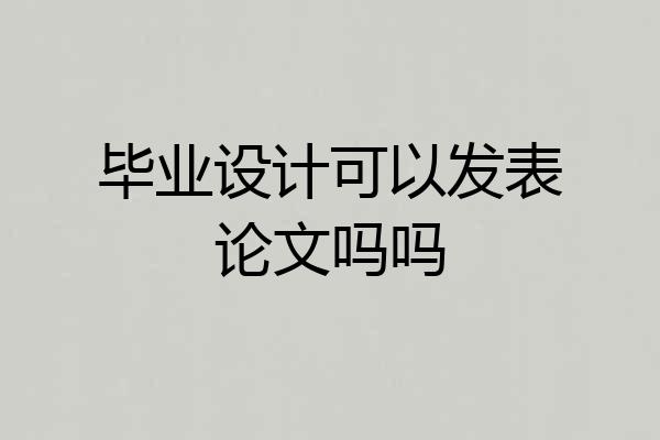 毕业设计可以发表论文吗吗