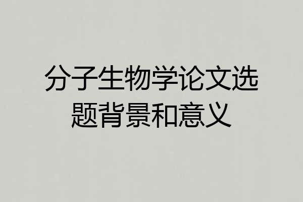 分子生物学论文选题背景和意义