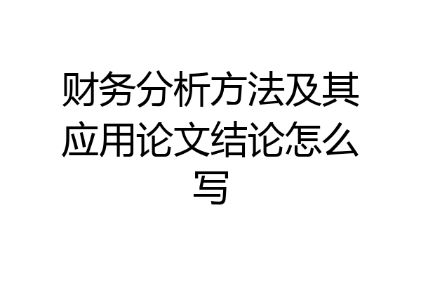 财务分析方法及其应用论文结论怎么写