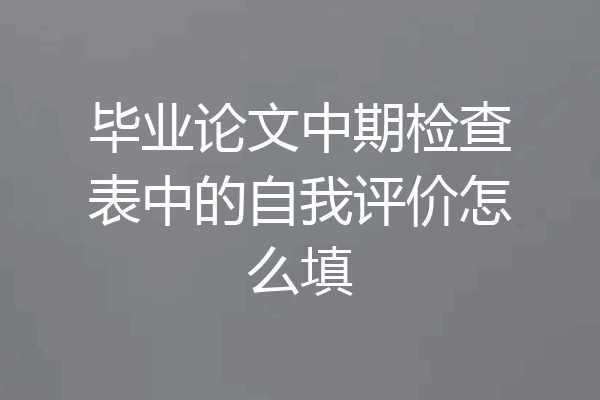 毕业论文中期检查表中的自我评价怎么填