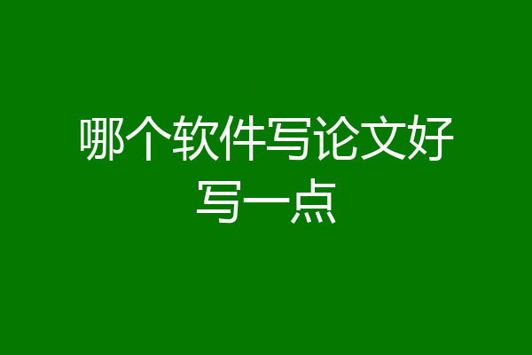 哪个软件写论文好写一点