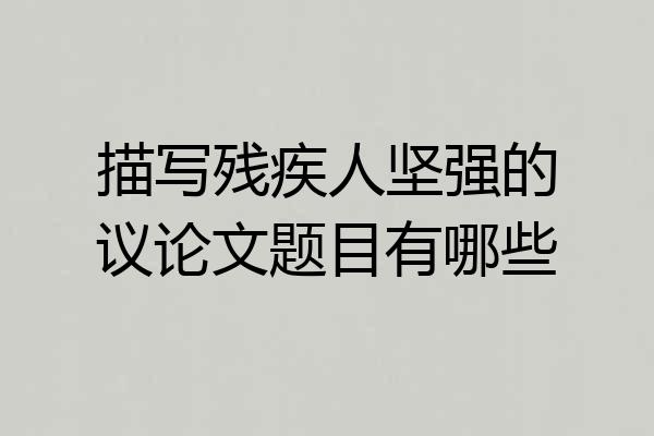 描写残疾人坚强的议论文题目有哪些