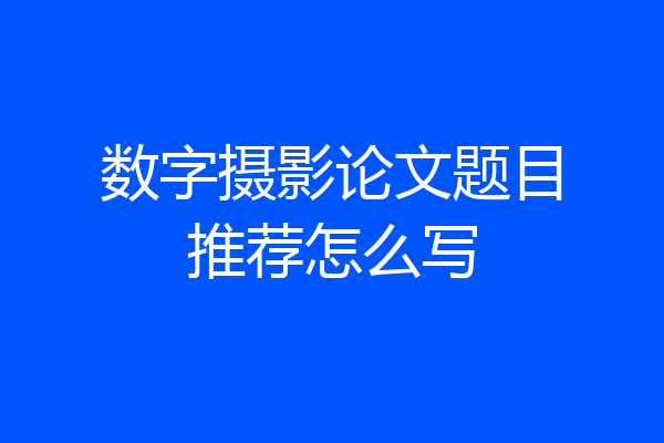 数字摄影论文题目推荐怎么写