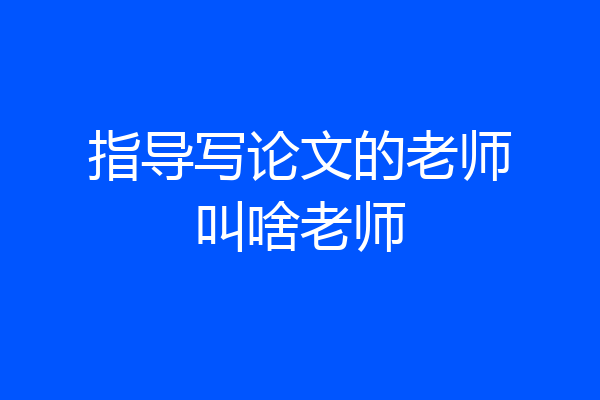 指导写论文的老师叫啥老师