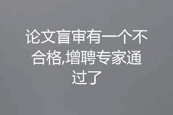 论文盲审有一个不合格,增聘专家通过了