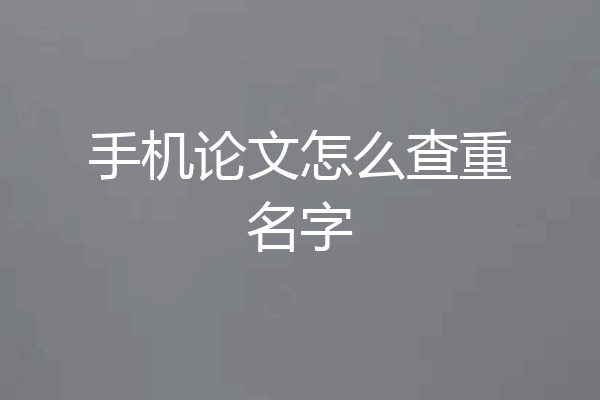 手机论文怎么查重名字