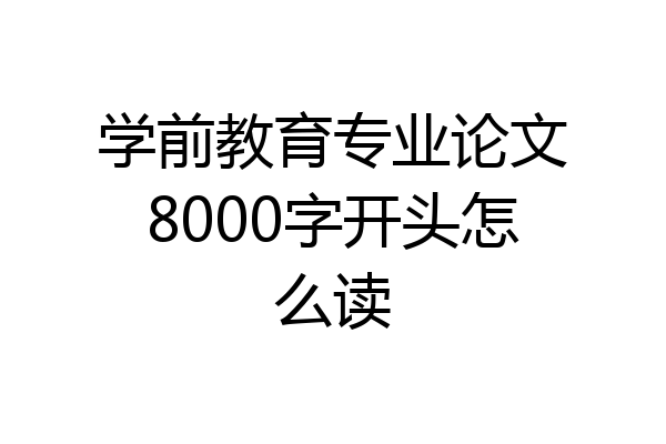 学前教育专业论文8000字开头怎么读