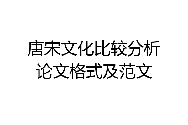 唐宋文化比较分析论文格式及范文