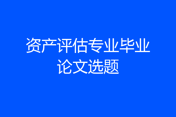 资产评估专业毕业论文选题