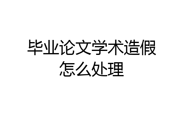 毕业论文学术造假怎么处理