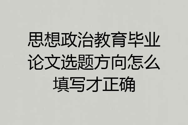 思想政治教育毕业论文选题方向怎么填写才正确