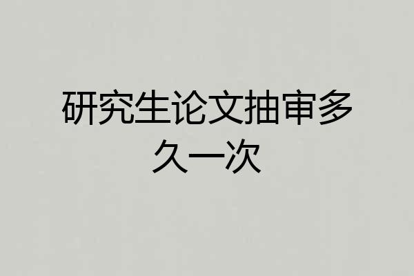 研究生论文抽审多久一次