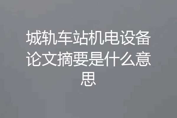 城轨车站机电设备论文摘要是什么意思