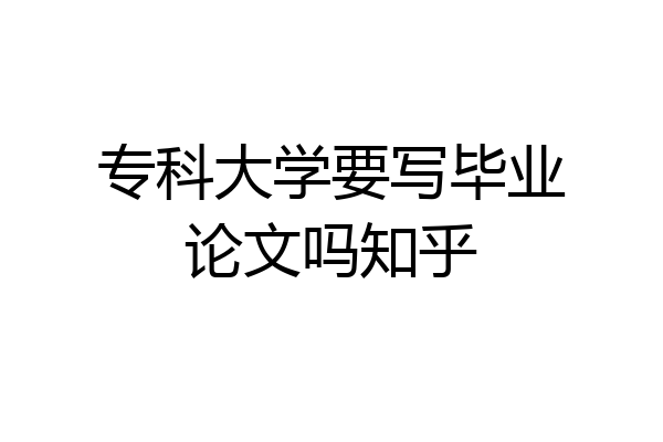 专科大学要写毕业论文吗知乎