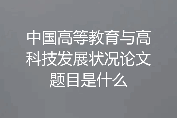 中国高等教育与高科技发展状况论文题目是什么
