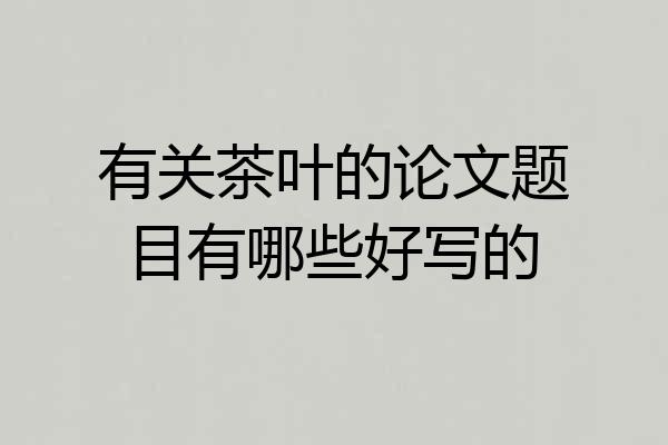 有关茶叶的论文题目有哪些好写的