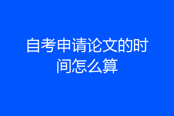 自考申请论文的时间怎么算