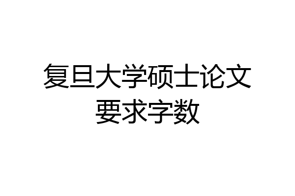 复旦大学硕士论文要求字数