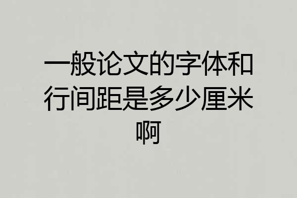 一般论文的字体和行间距是多少厘米啊