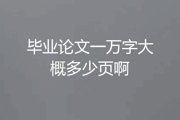 毕业论文一万字大概多少页啊