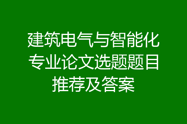 建筑电气与智能化专业论文选题题目推荐及答案