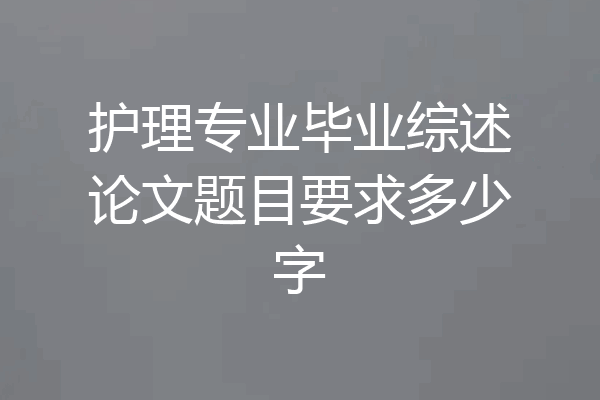 护理专业毕业综述论文题目要求多少字