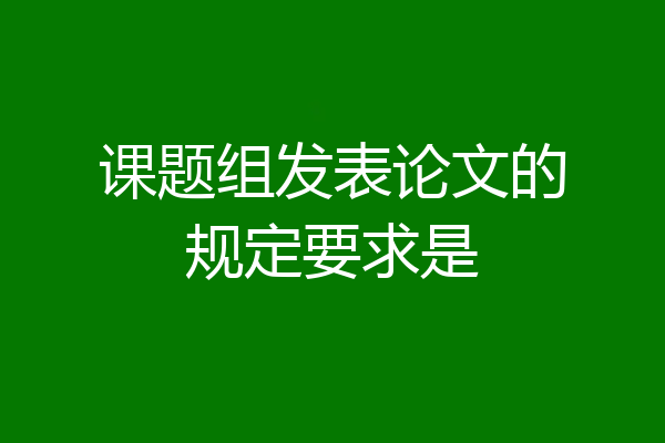 课题组发表论文的规定要求是