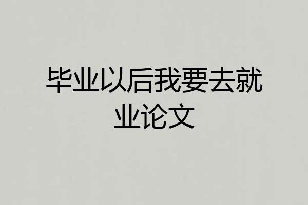 毕业以后我要去就业论文